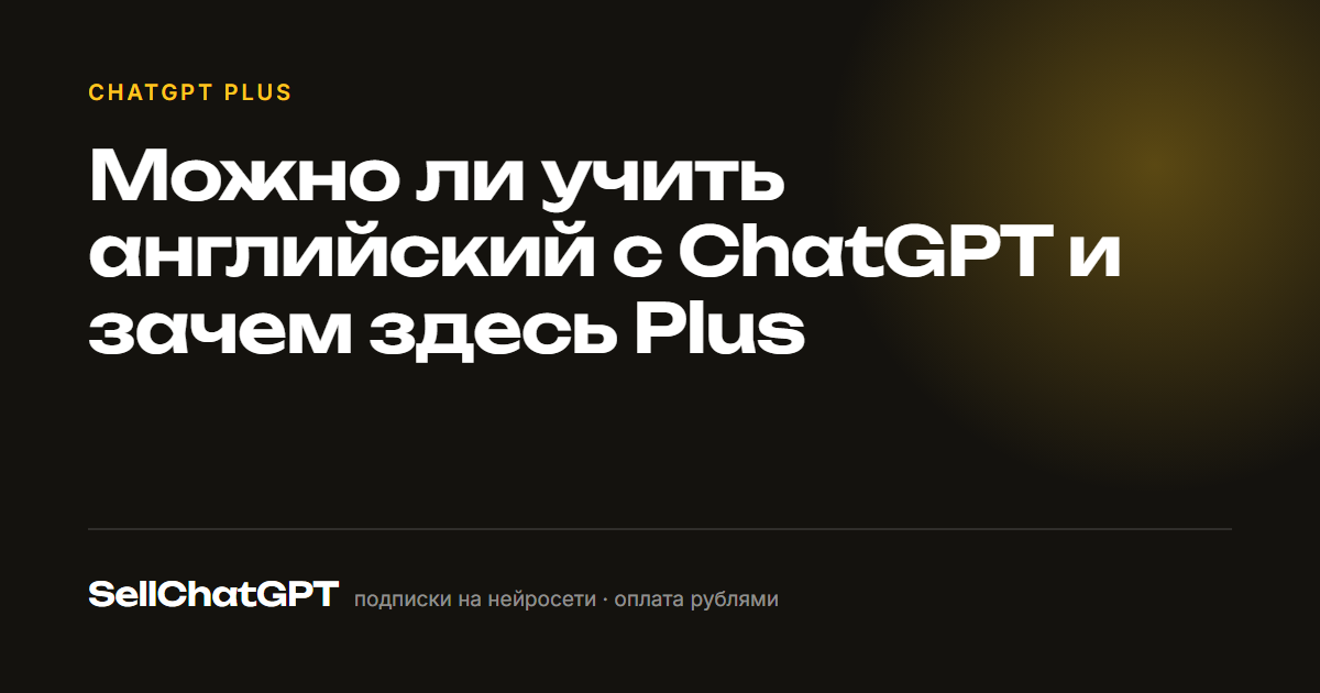 Можно ли учить английский с ChatGPT и зачем здесь Plus