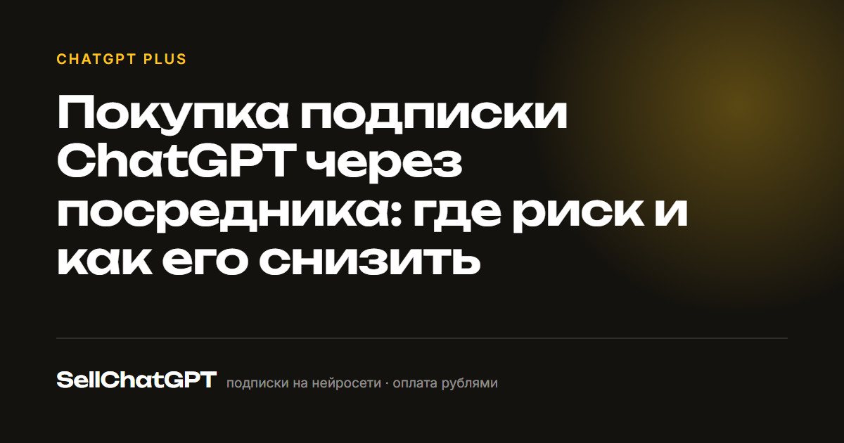Покупка подписки ChatGPT через посредника: где риск и как его снизить