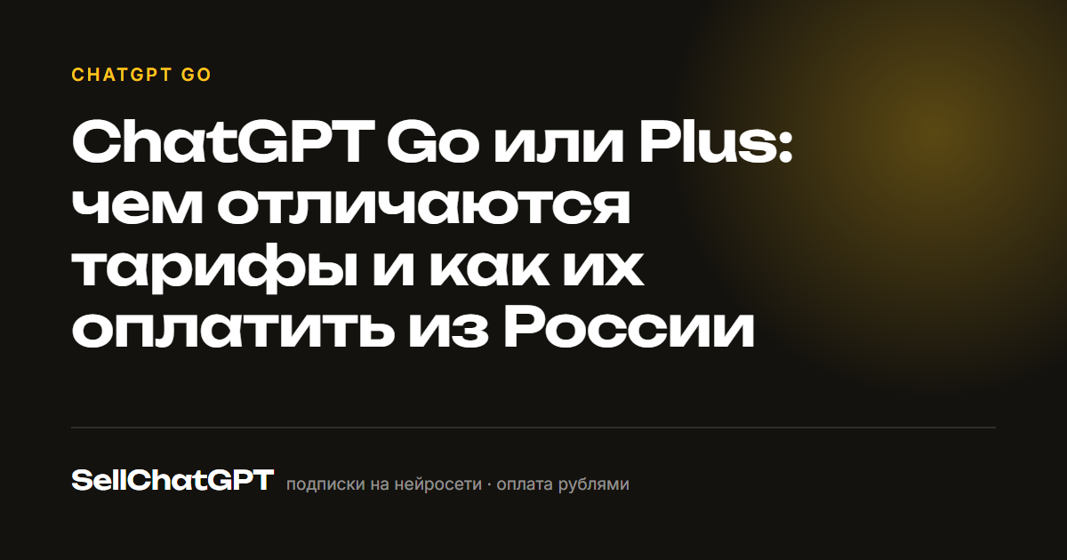 ChatGPT Go или Plus: чем отличаются тарифы и как оплатить из России