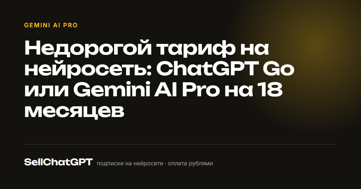 Недорогой тариф на нейросеть: ChatGPT Go или Gemini AI Pro на 18 месяцев