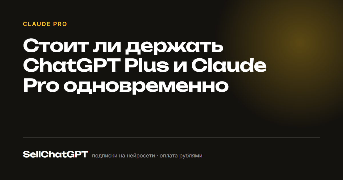 Стоит ли держать ChatGPT Plus и Claude Pro одновременно
