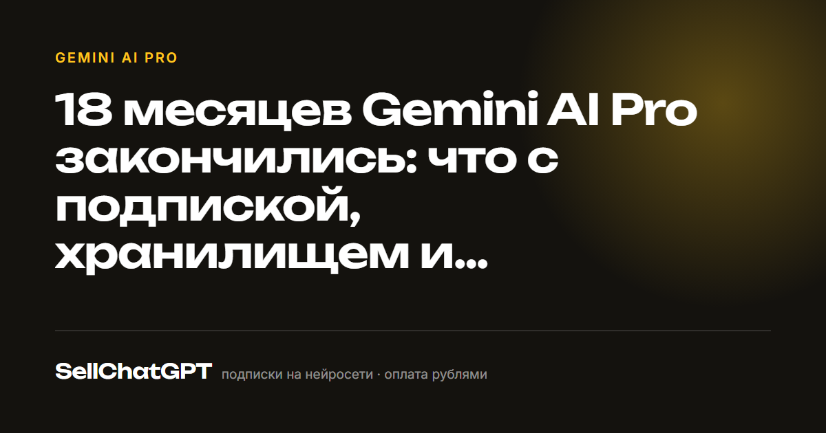 18 месяцев Gemini AI Pro закончились: что с подпиской, хранилищем и файлами