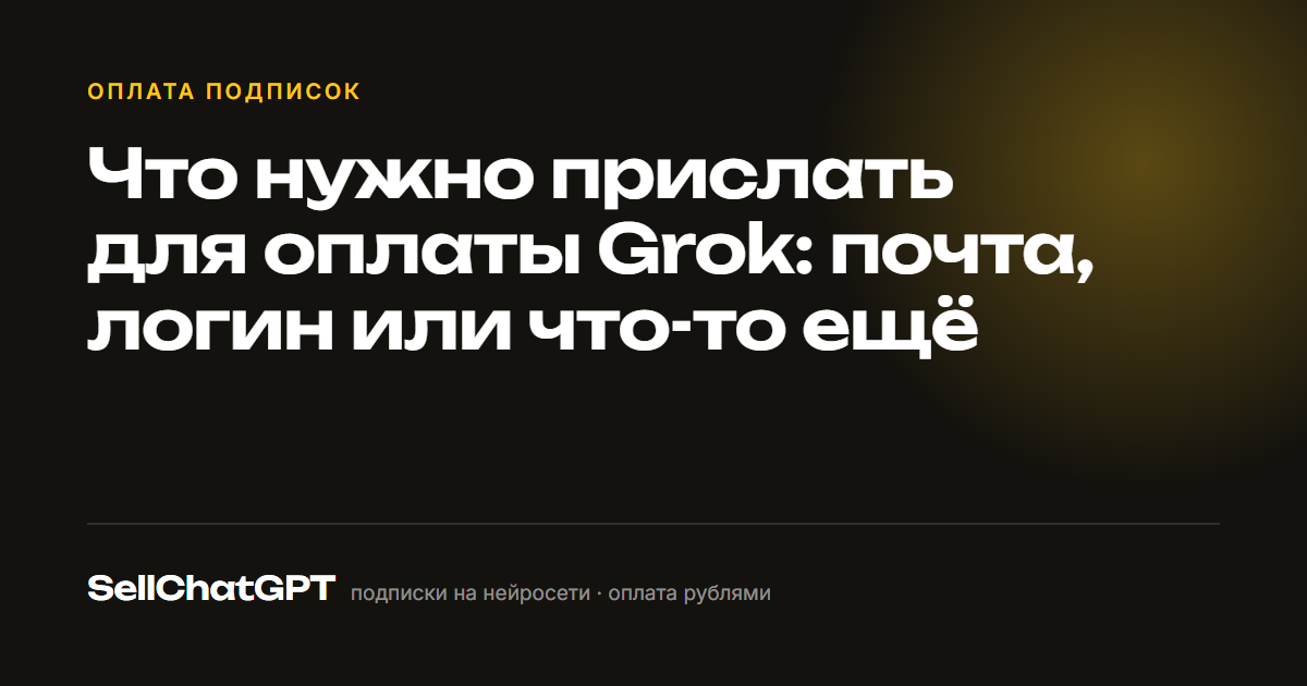 Что нужно прислать для оплаты Grok: почта, логин или что-то ещё