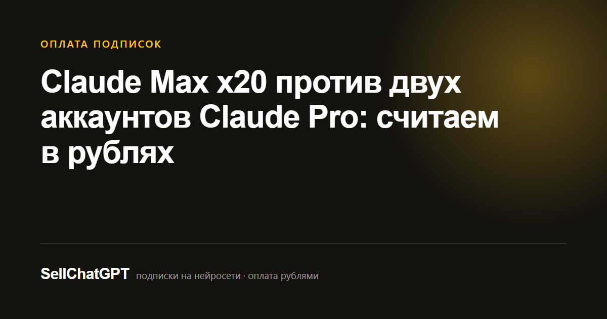 Claude Max x20 против двух аккаунтов Claude Pro: считаем в рублях