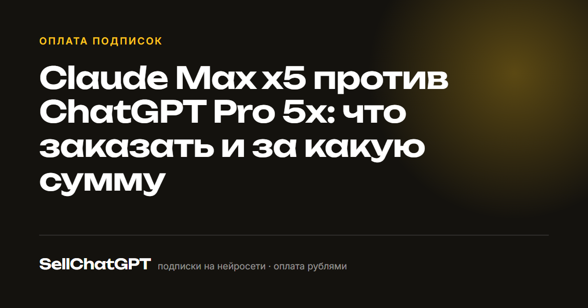 Claude Max x5 против ChatGPT Pro 5x: что заказать и за какую сумму