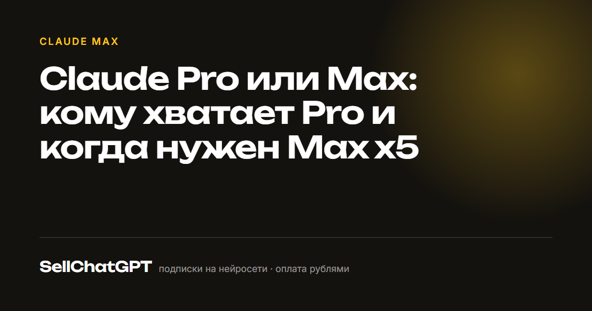 Claude Pro или Max: кому хватает Pro и когда нужен Max x5