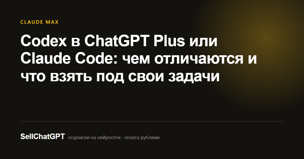 Codex в ChatGPT Plus или Claude Code: чем отличаются и что взять под свои задачи