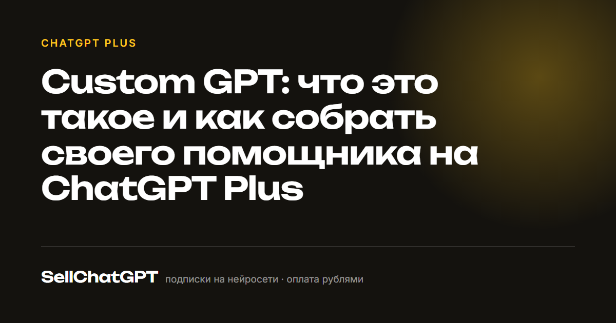 Custom GPT: что это такое и как собрать своего помощника на ChatGPT Plus
