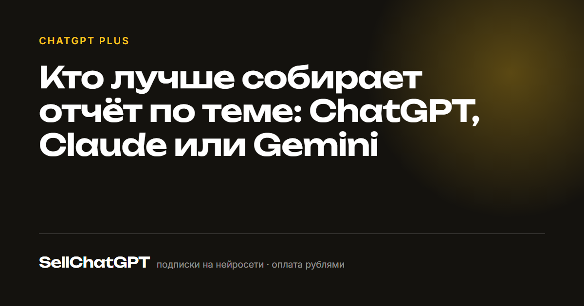 Кто лучше собирает отчёт по теме: ChatGPT, Claude или Gemini