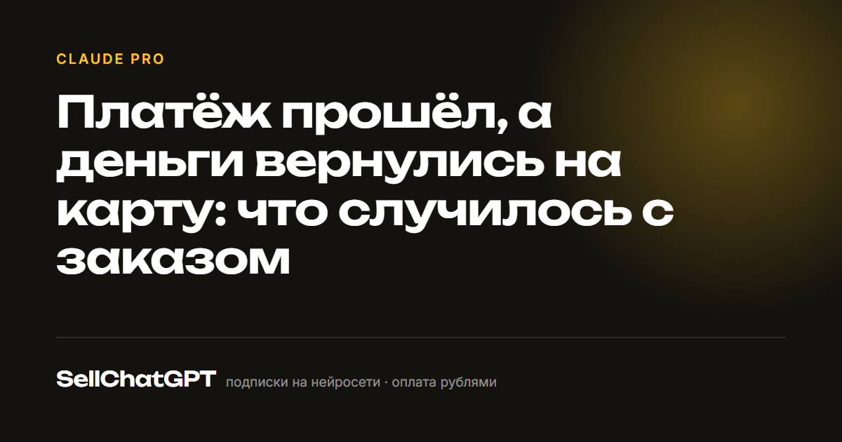 Платёж прошёл, а деньги вернулись на карту: что случилось с заказом