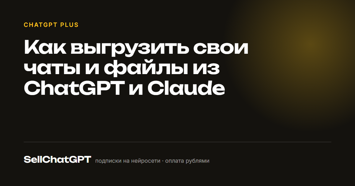 Как выгрузить историю чатов из ChatGPT и Claude