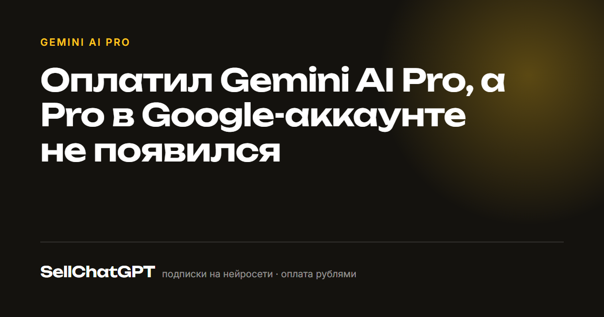 Оплатил Gemini AI Pro, а Pro в Google-аккаунте не появился