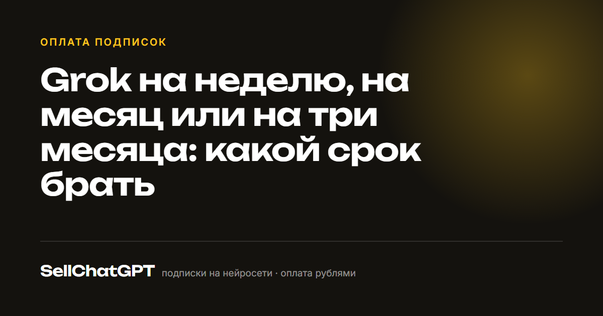 Grok на неделю, на месяц или на три месяца: какой срок брать