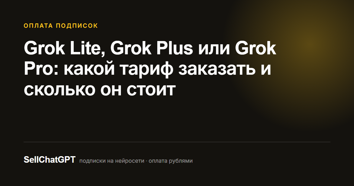 Grok Lite, Grok Plus или Grok Pro: какой тариф заказать и сколько он стоит