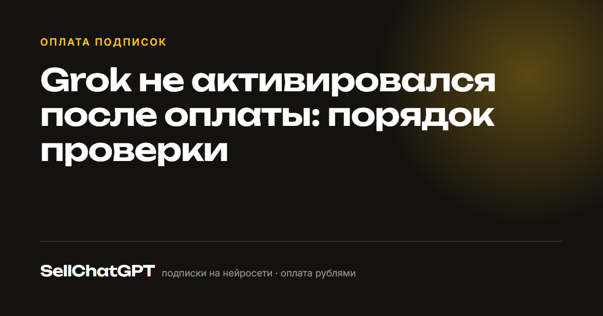 Grok не активировался после оплаты: порядок проверки