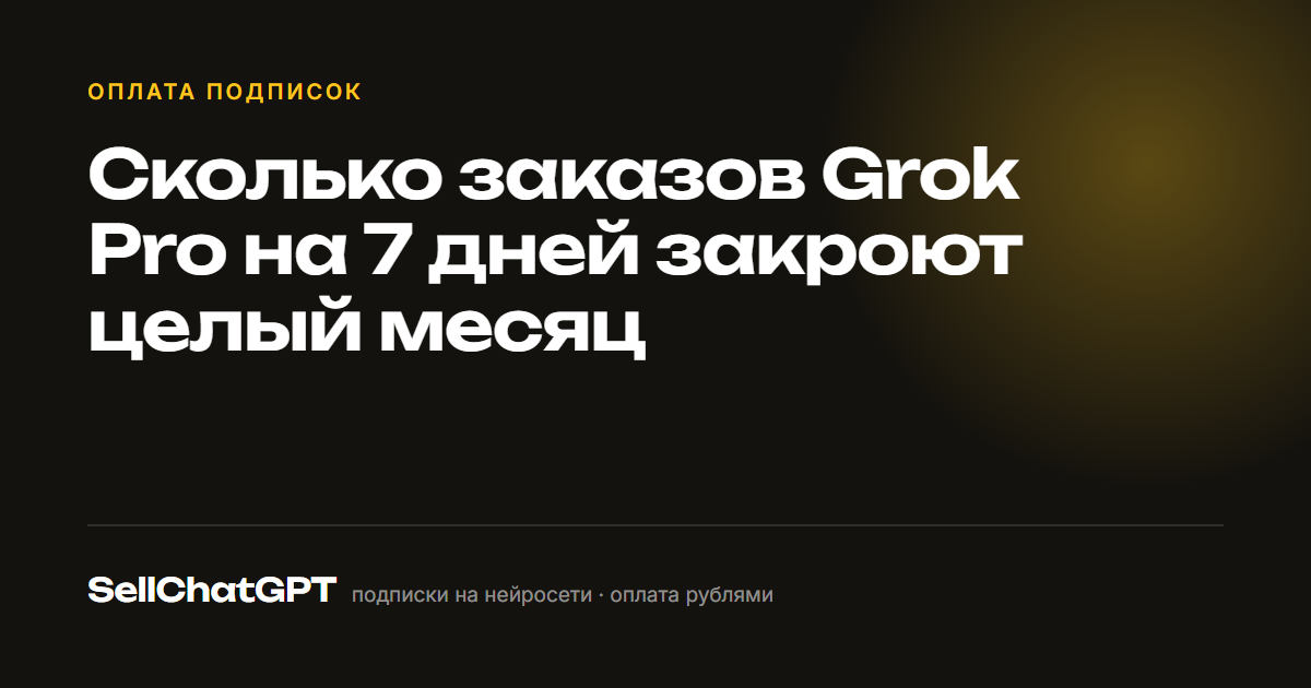 Сколько заказов Grok Pro на 7 дней закроют целый месяц