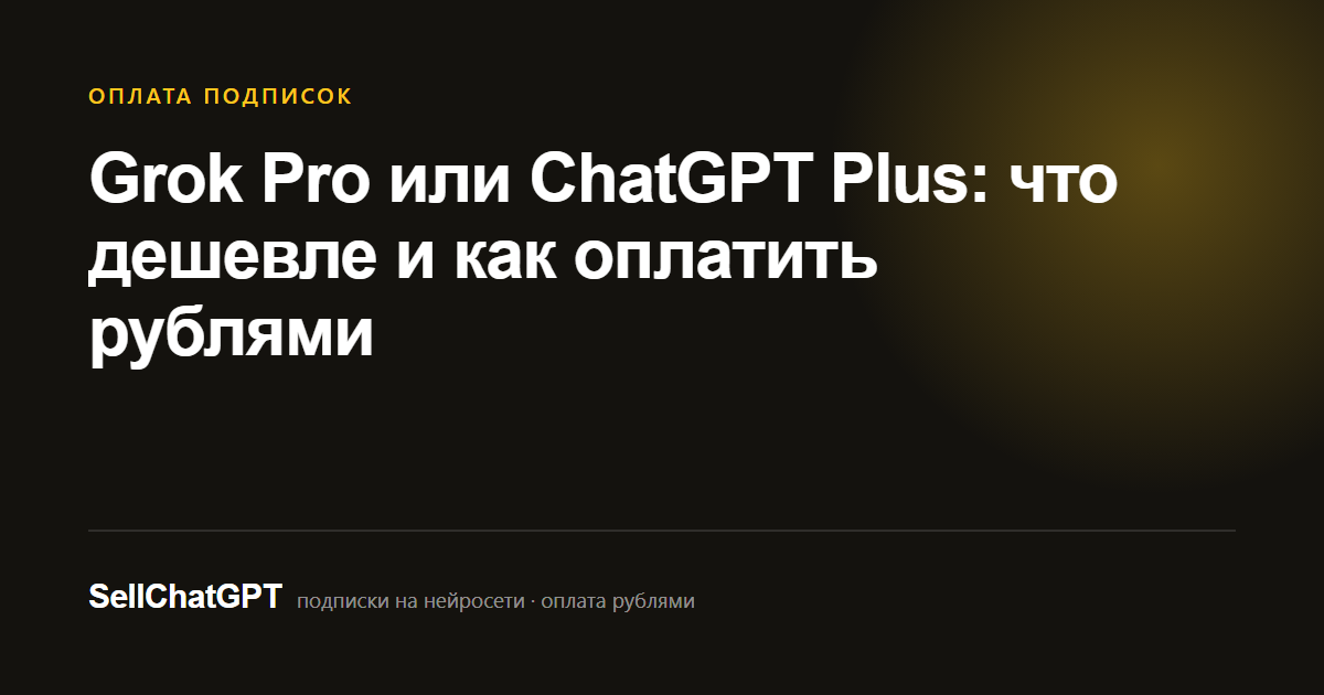 Grok Pro или ChatGPT Plus: что дешевле и как оплатить рублями