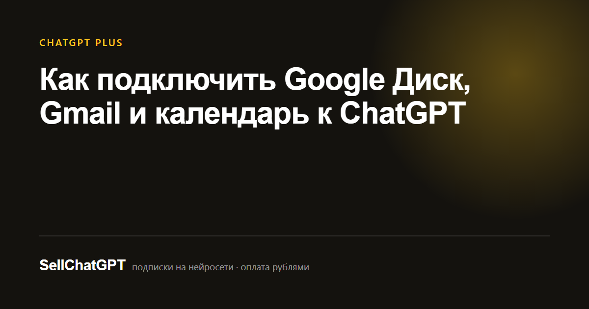 Как подключить Google Диск, Gmail и календарь к ChatGPT