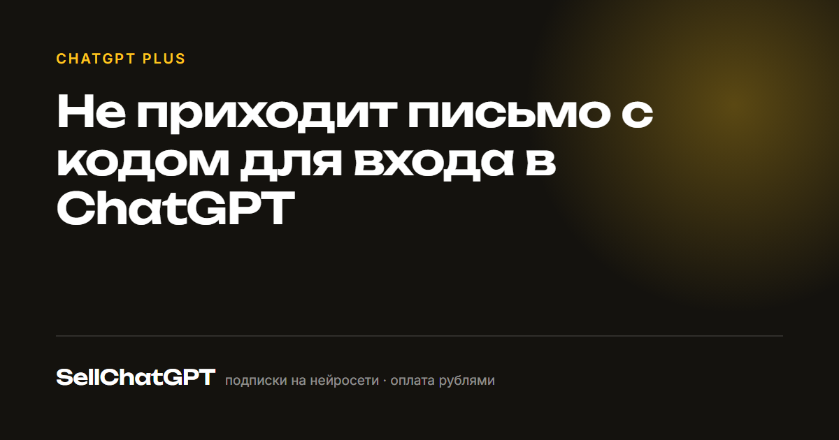 Не приходит письмо с кодом для входа в ChatGPT