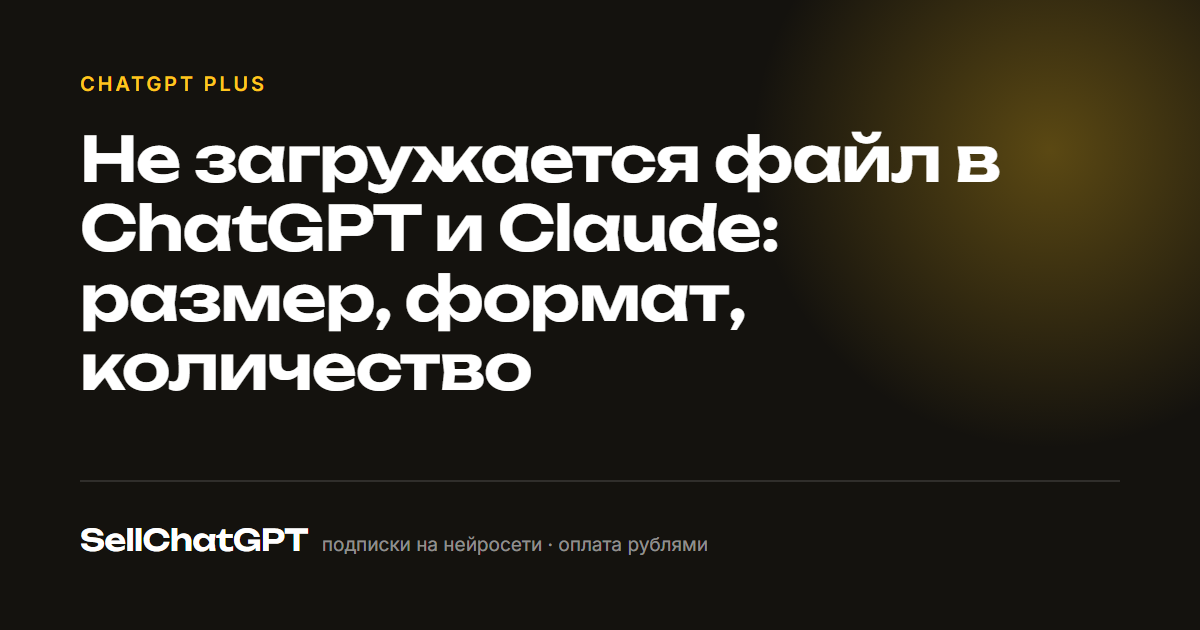Не загружается файл в ChatGPT и Claude: размер, формат, количество