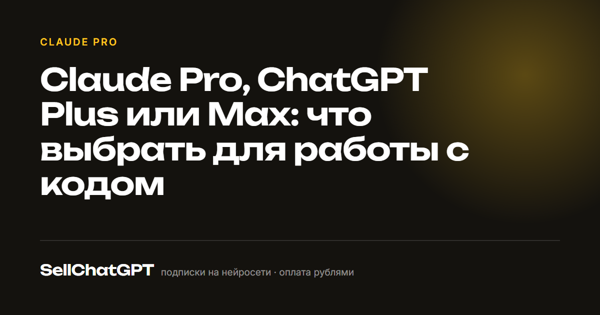 Claude Pro, ChatGPT Plus или Max: что выбрать для работы с кодом