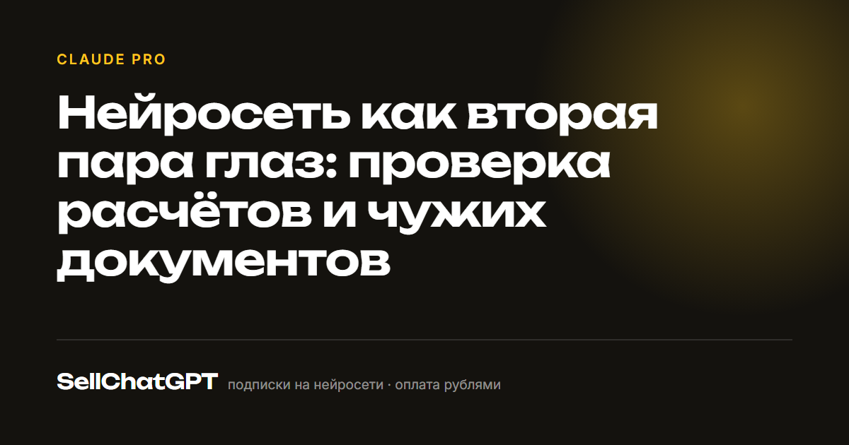 Нейросеть как вторая пара глаз: проверка расчётов и чужих документов
