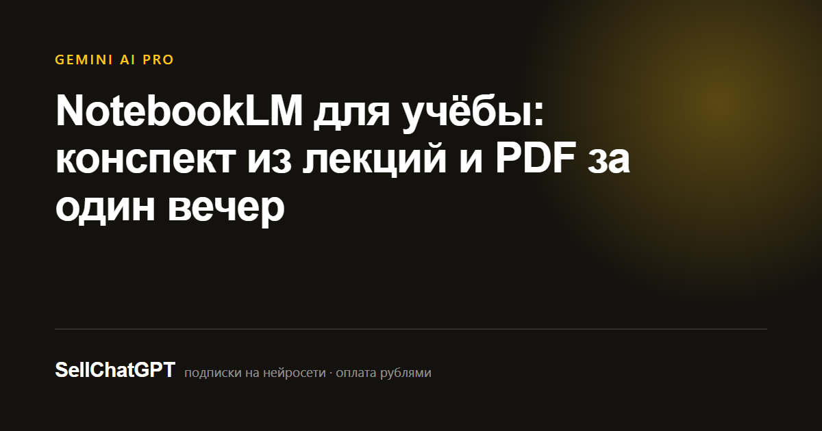 NotebookLM для учёбы: конспект из лекций и PDF за один вечер
