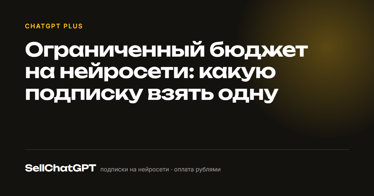 Ограниченный бюджет на нейросети: какую подписку взять одну