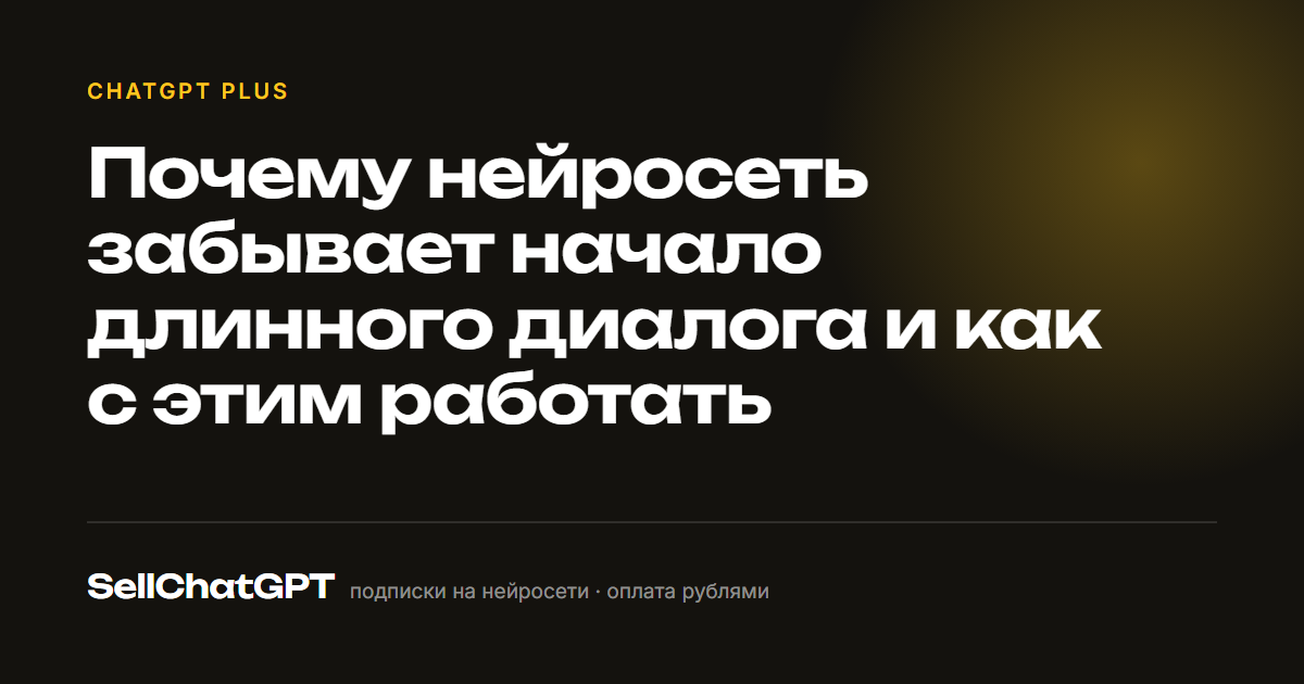 Почему нейросеть забывает начало длинного диалога и как с этим работать