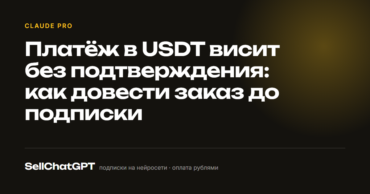 Платёж в USDT висит без подтверждения: как довести заказ до подписки