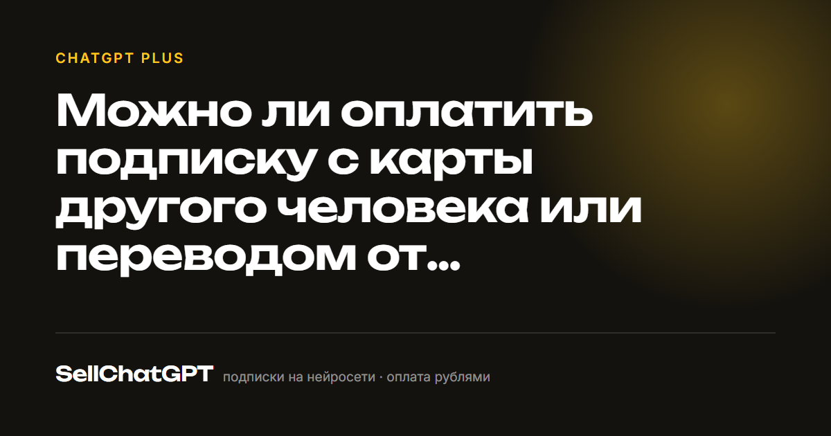 Можно ли оплатить подписку ChatGPT с чужой карты