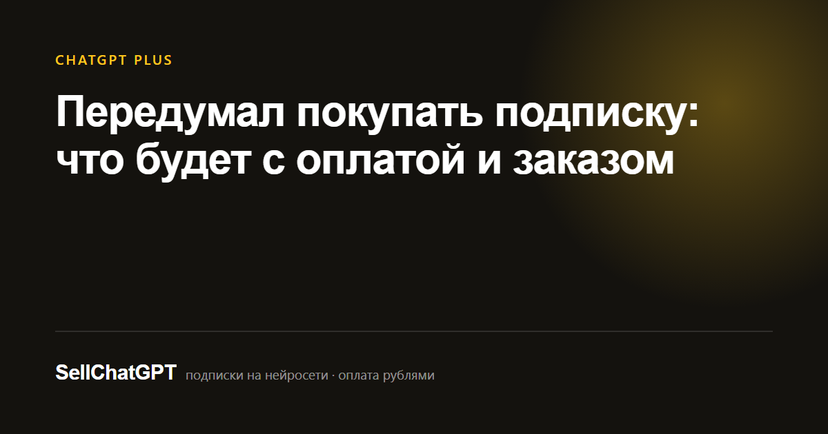 Передумал покупать подписку: что будет с оплатой и заказом