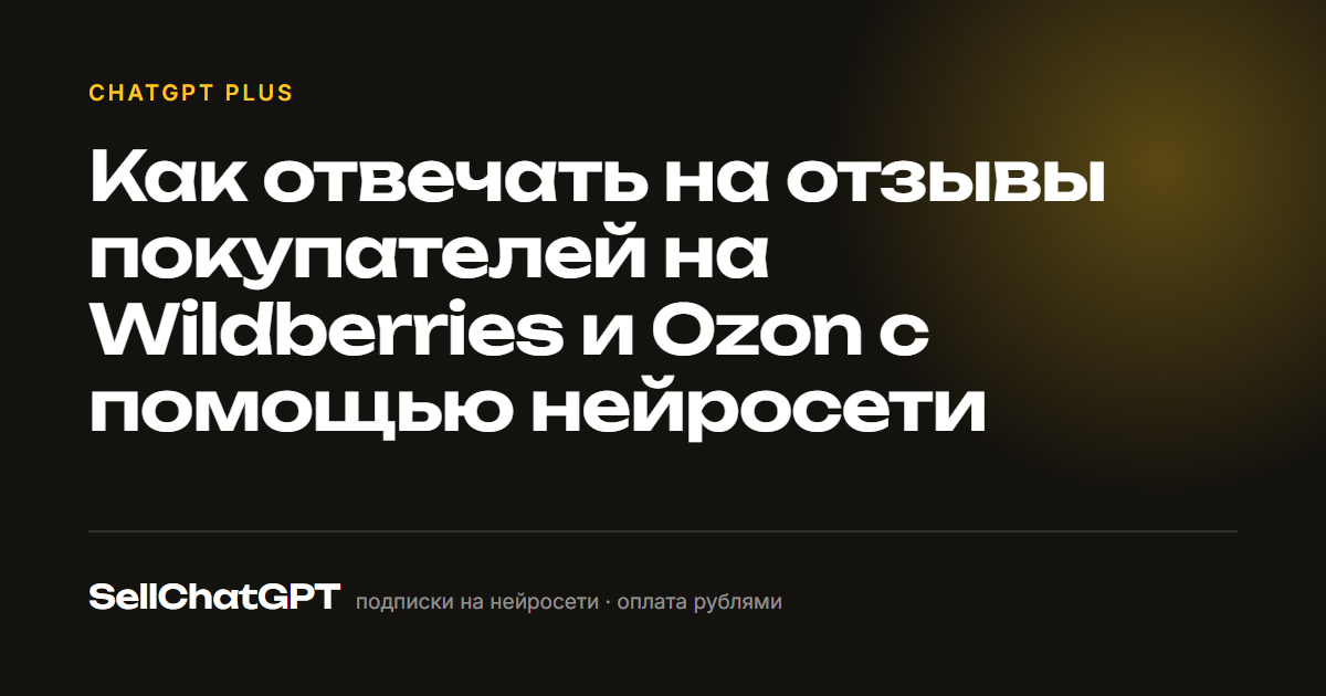 Как отвечать на отзывы покупателей на Wildberries и Ozon с помощью нейросети