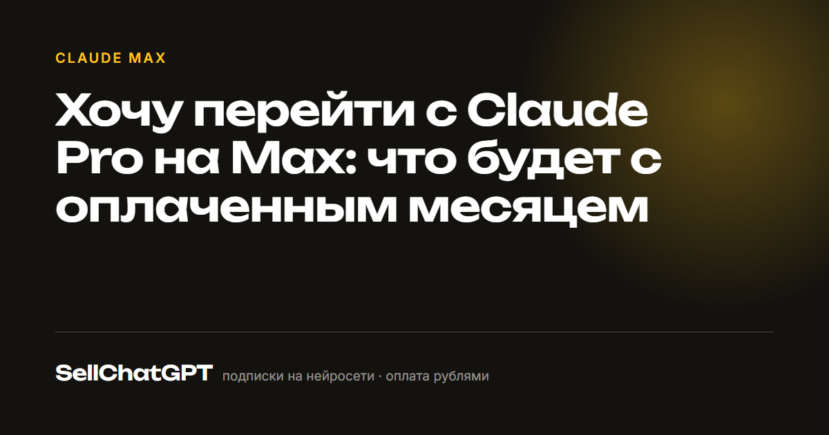 Хочу перейти с Claude Pro на Max: что будет с оплаченным месяцем