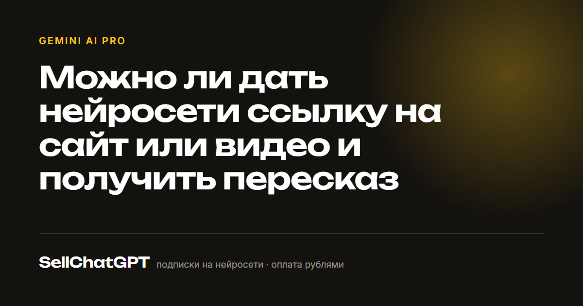 Можно ли дать нейросети ссылку на сайт или видео и получить пересказ