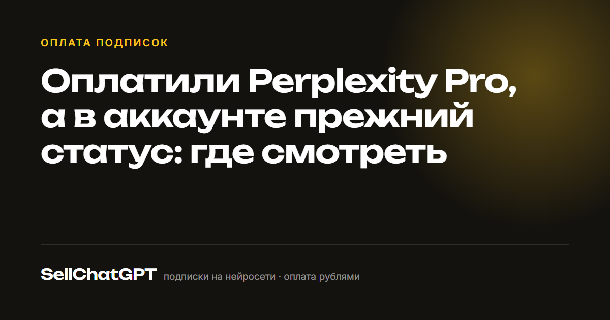 Оплатили Perplexity Pro, а в аккаунте прежний статус: где смотреть