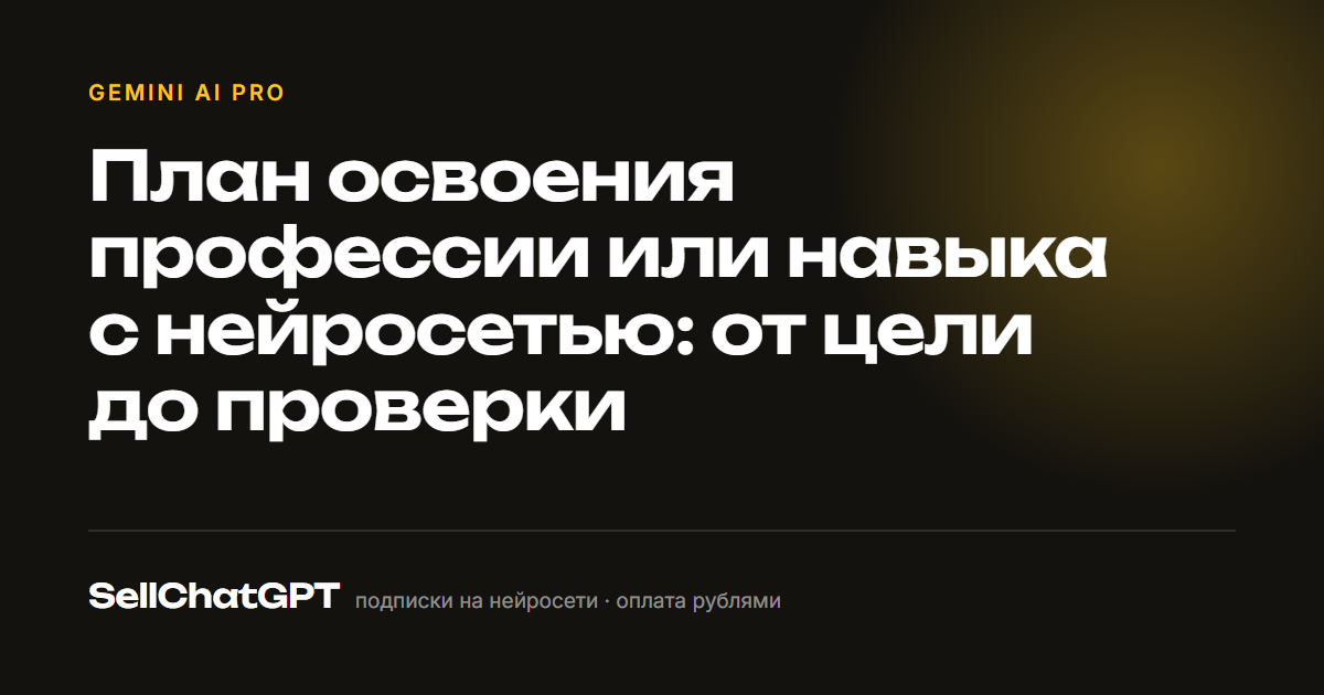 План освоения профессии или навыка с нейросетью: от цели до проверки
