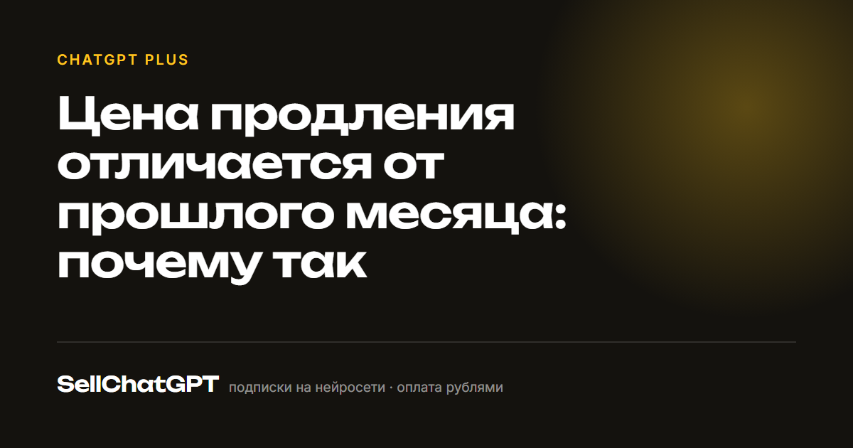 Продление ChatGPT Plus стоит иначе, чем в прошлый раз: почему