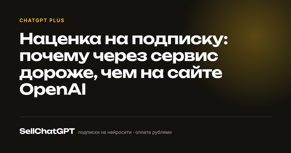 Наценка на подписку: почему через сервис дороже, чем на сайте OpenAI