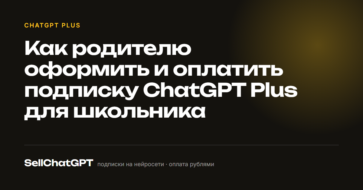 Как родителю оформить и оплатить подписку ChatGPT Plus для школьника