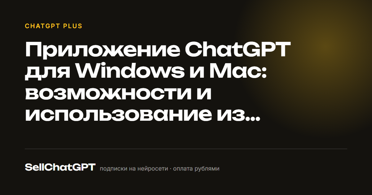 Приложение ChatGPT для Windows и Mac: возможности и использование из России