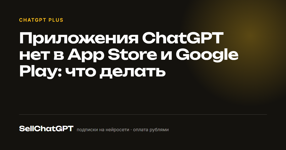 Приложения ChatGPT нет в App Store и Google Play: что делать