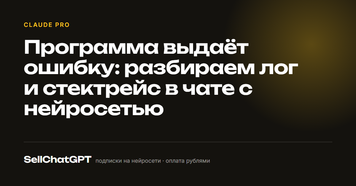Программа выдаёт ошибку: разбираем лог и стектрейс в чате с нейросетью