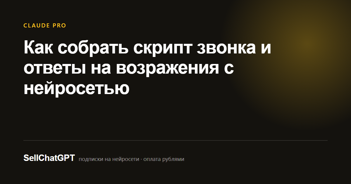 Как собрать скрипт звонка и ответы на возражения с нейросетью