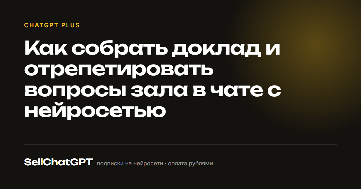 Как собрать доклад и отрепетировать вопросы зала в чате с нейросетью