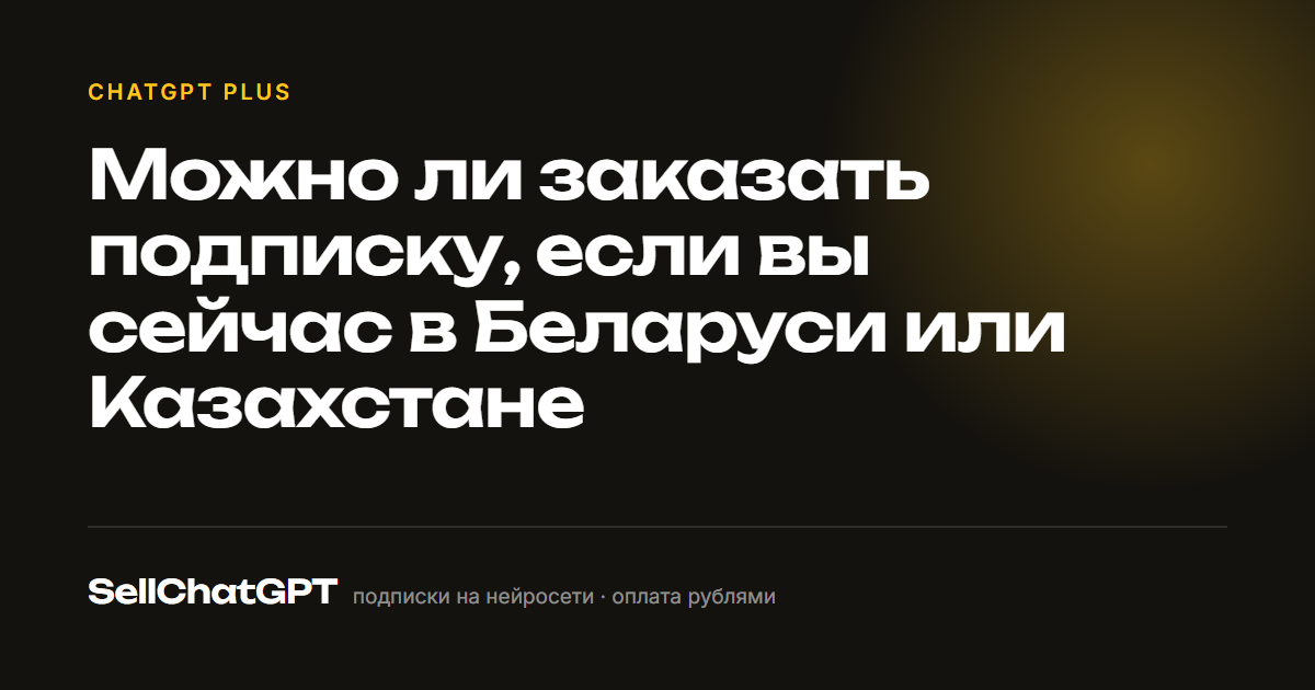 Можно ли заказать подписку, если вы сейчас в Беларуси или Казахстане