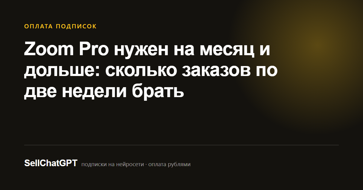 Zoom Pro нужен на месяц и дольше: сколько заказов по две недели брать